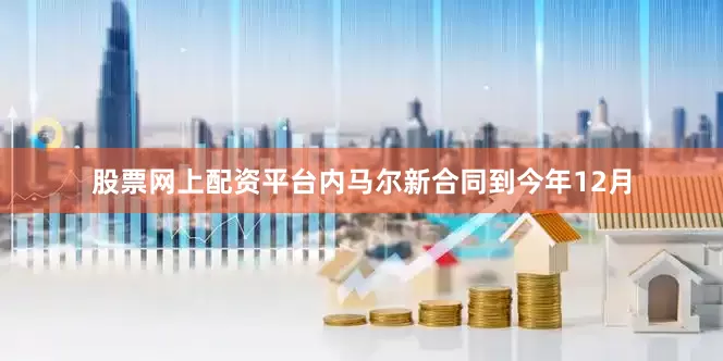 股票网上配资平台内马尔新合同到今年12月