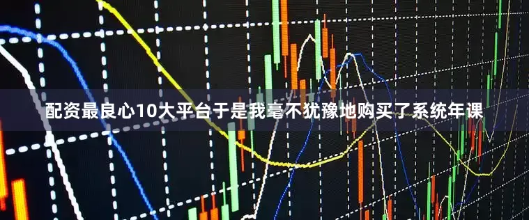 配资最良心10大平台于是我毫不犹豫地购买了系统年课