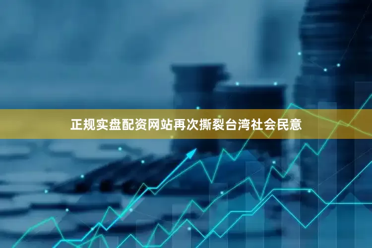 正规实盘配资网站再次撕裂台湾社会民意