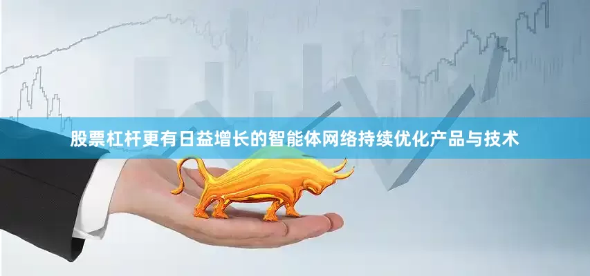 股票杠杆更有日益增长的智能体网络持续优化产品与技术