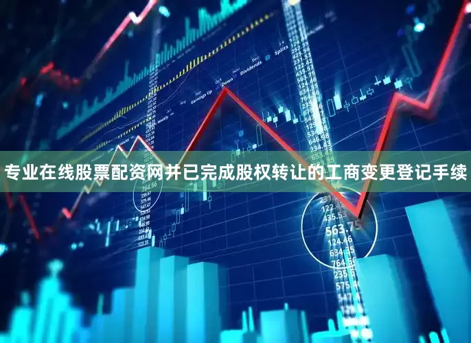 专业在线股票配资网并已完成股权转让的工商变更登记手续