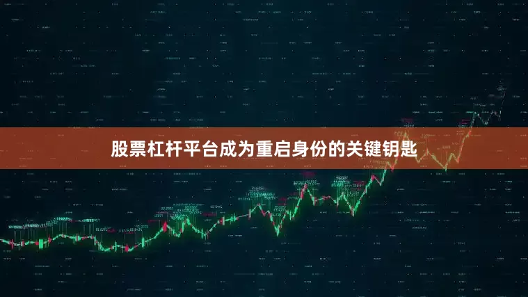 股票杠杆平台成为重启身份的关键钥匙