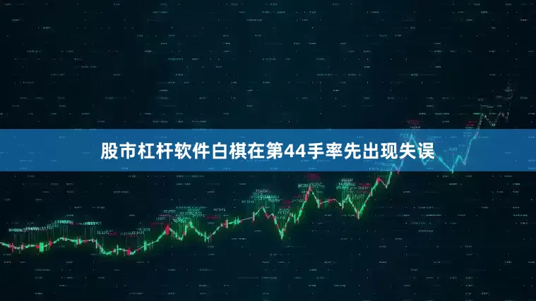 股市杠杆软件白棋在第44手率先出现失误