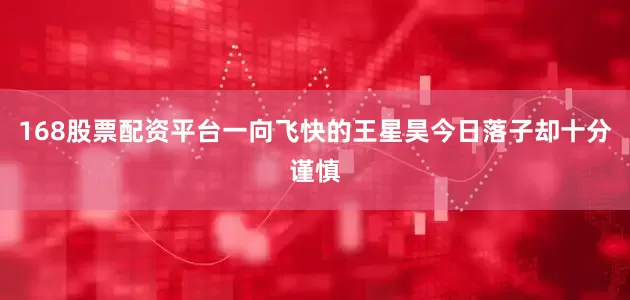 168股票配资平台一向飞快的王星昊今日落子却十分谨慎