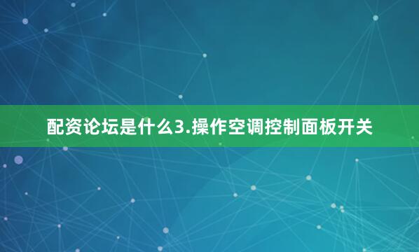 配资论坛是什么3.操作空调控制面板开关