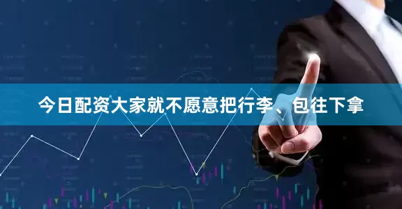 今日配资大家就不愿意把行李、包往下拿