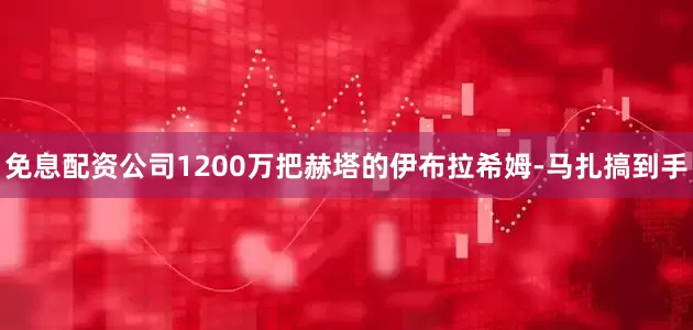 免息配资公司1200万把赫塔的伊布拉希姆-马扎搞到手