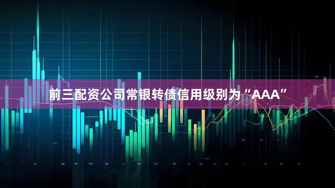 前三配资公司常银转债信用级别为“AAA”