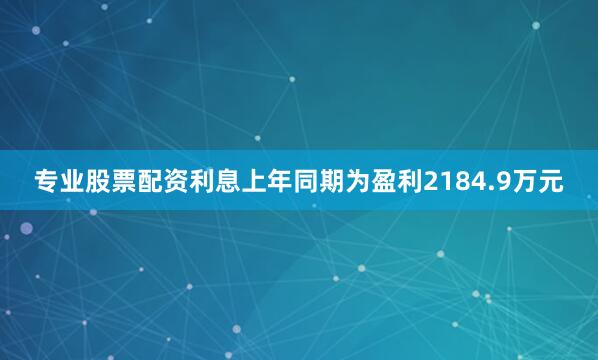 专业股票配资利息上年同期为盈利2184.9万元