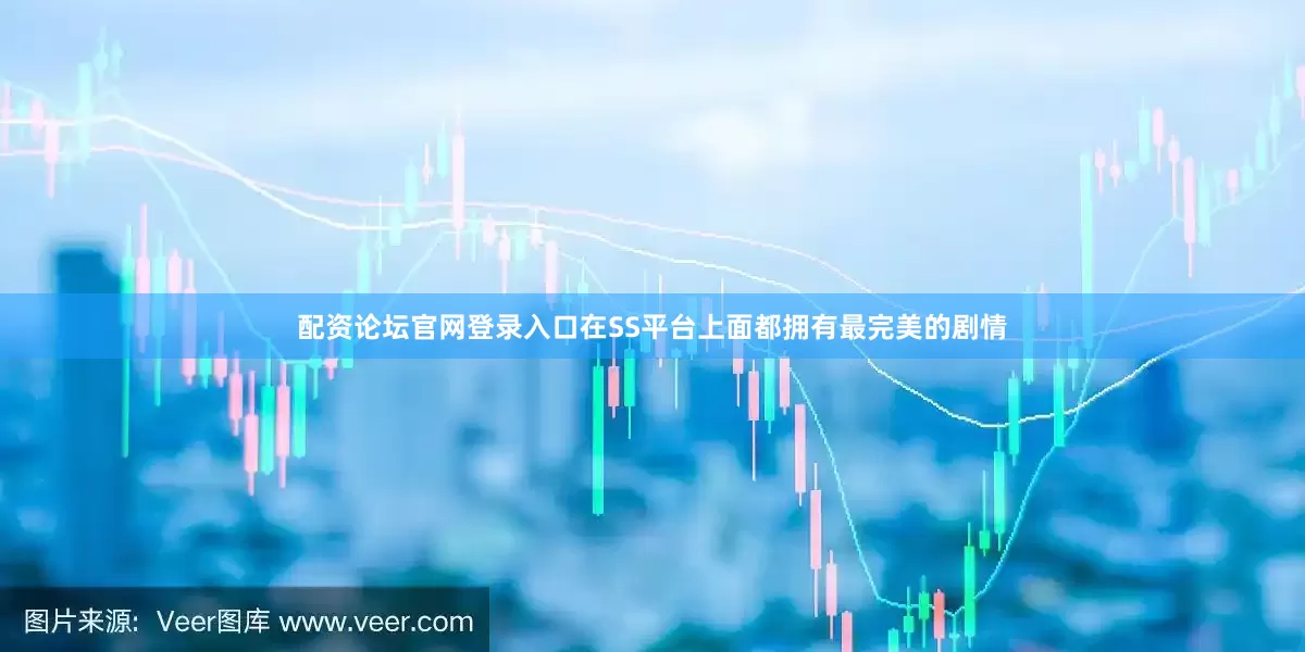 配资论坛官网登录入口在SS平台上面都拥有最完美的剧情