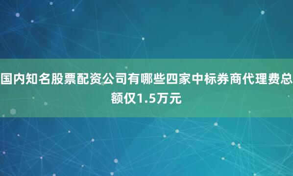 国内知名股票配资公司有哪些四家中标券商代理费总额仅1.5万元