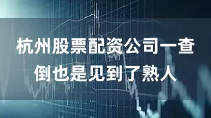 杭州股票配资公司一查倒也是见到了熟人