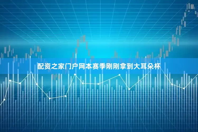 配资之家门户网本赛季刚刚拿到大耳朵杯