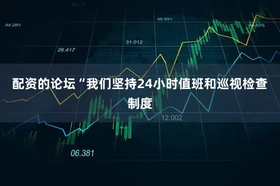 配资的论坛“我们坚持24小时值班和巡视检查制度