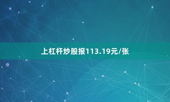 上杠杆炒股报113.19元/张