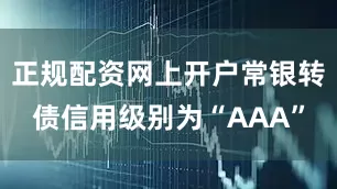 正规配资网上开户常银转债信用级别为“AAA”