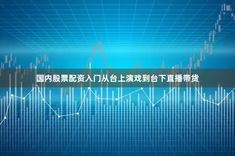 国内股票配资入门从台上演戏到台下直播带货