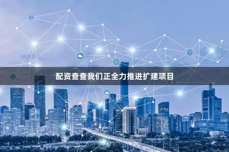 配资查查我们正全力推进扩建项目