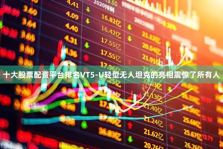 十大股票配资平台排名VT5-U轻型无人坦克的亮相震惊了所有人