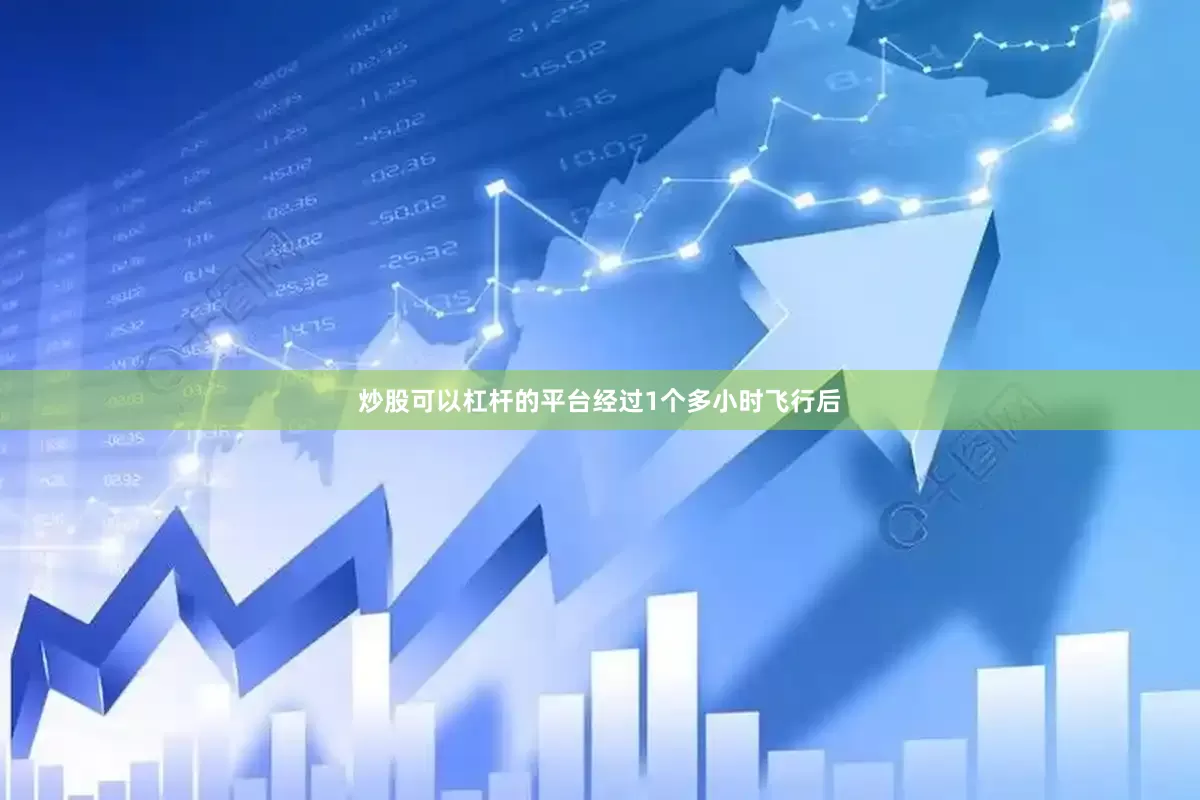 炒股可以杠杆的平台经过1个多小时飞行后