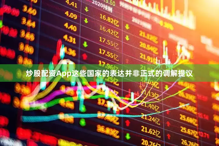 炒股配资App这些国家的表达并非正式的调解提议