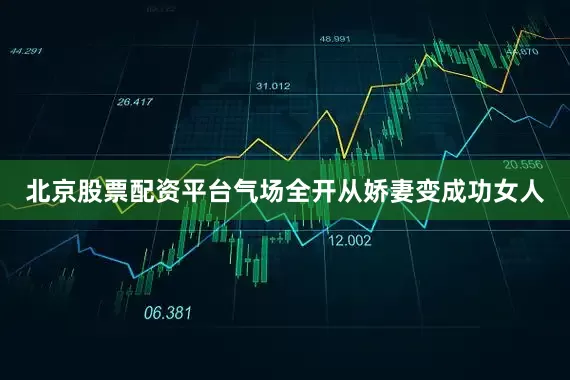 北京股票配资平台气场全开从娇妻变成功女人