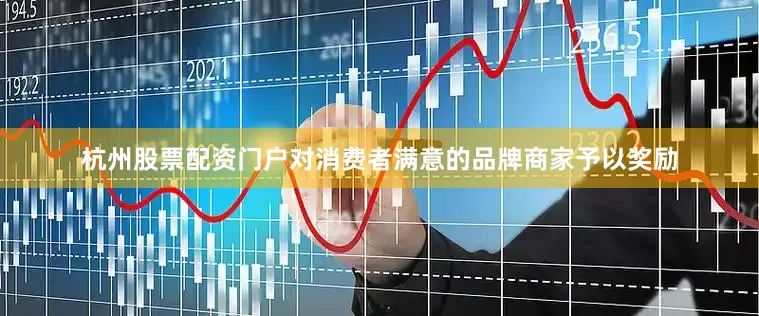 杭州股票配资门户对消费者满意的品牌商家予以奖励