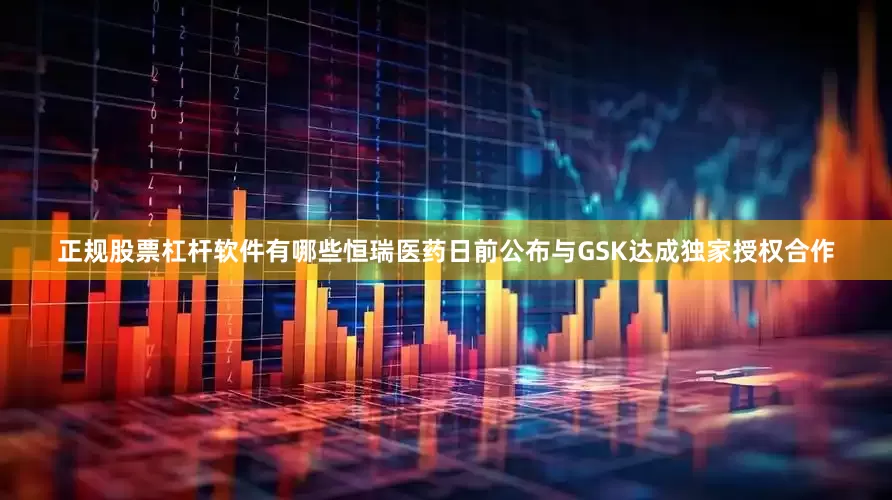正规股票杠杆软件有哪些　　恒瑞医药日前公布与GSK达成独家授权合作
