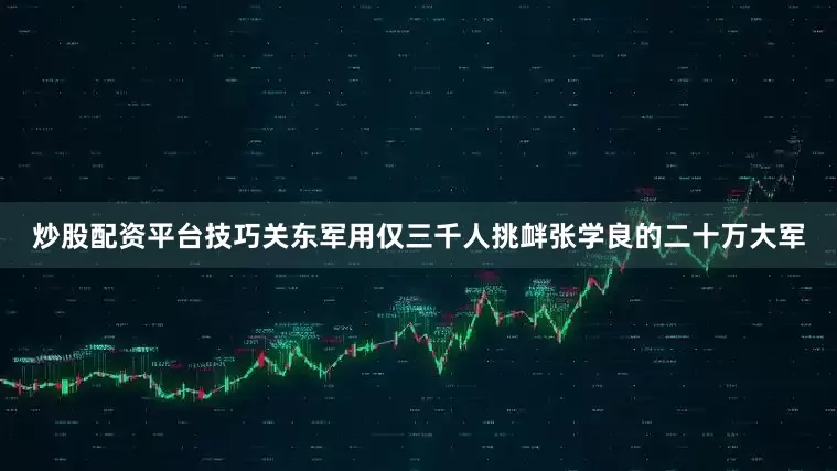 炒股配资平台技巧关东军用仅三千人挑衅张学良的二十万大军