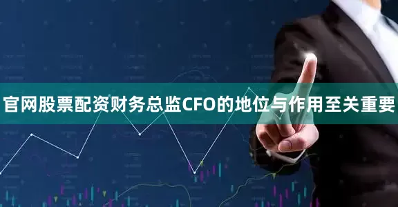 官网股票配资财务总监CFO的地位与作用至关重要