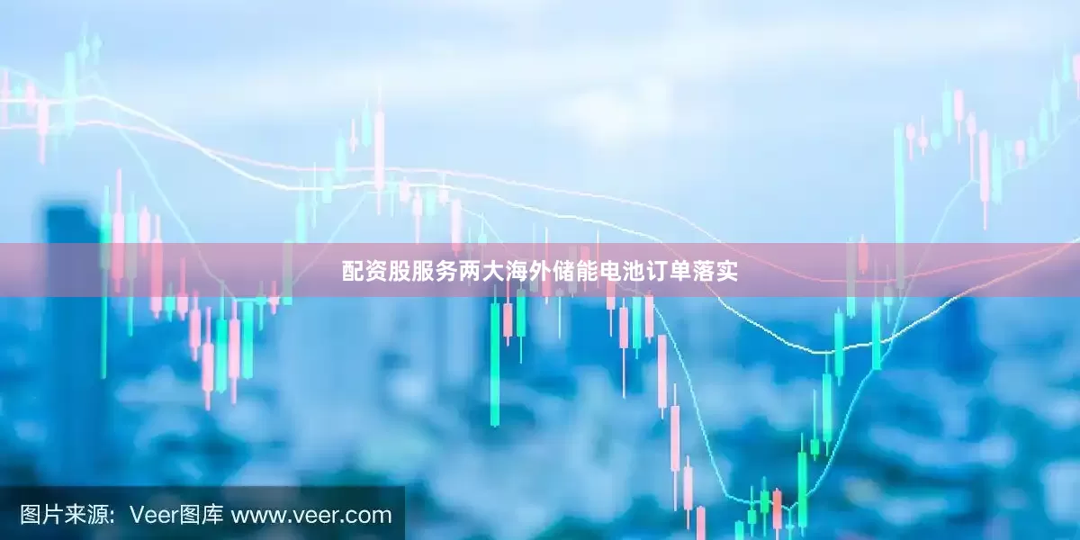 配资股服务两大海外储能电池订单落实