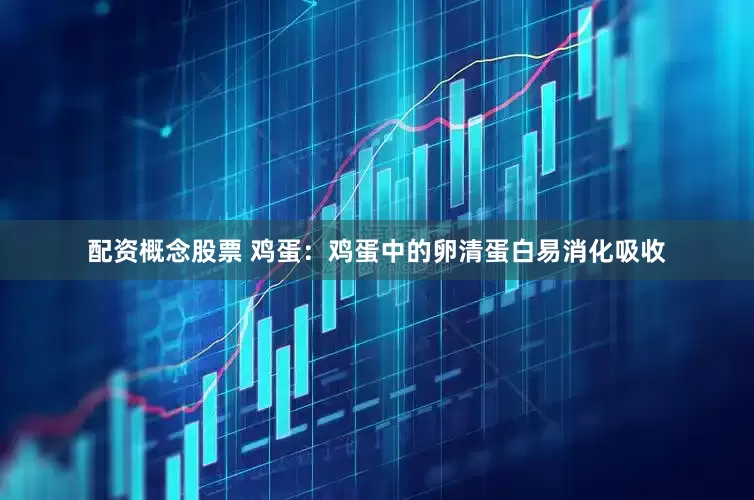 配资概念股票 鸡蛋：鸡蛋中的卵清蛋白易消化吸收