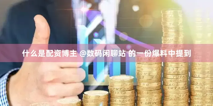 什么是配资博主 @数码闲聊站 的一份爆料中提到