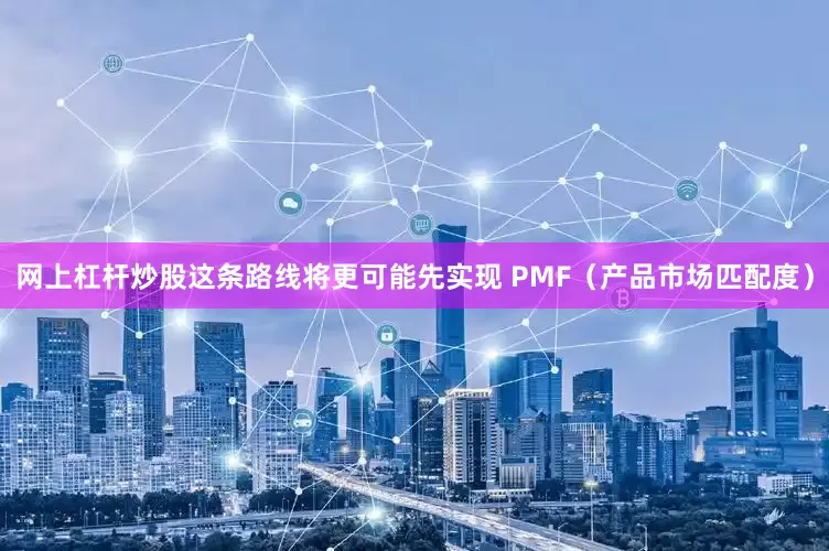 网上杠杆炒股这条路线将更可能先实现 PMF（产品市场匹配度）