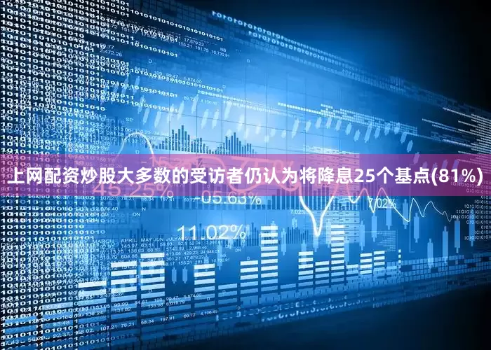 上网配资炒股大多数的受访者仍认为将降息25个基点(81%)